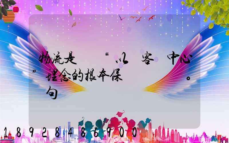 物流是實現“以顧客為中心”理念的根本保證。這句話對嗎